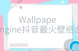 WallpaperEngine抖音最火壁纸合集