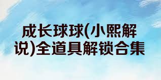 成长球球(小熙解说)全道具解锁合集