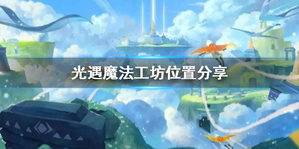 sky光遇魔法工坊位置所在攻略一览