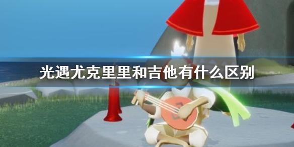 sky光遇尤克里里和吉他不同之处分享