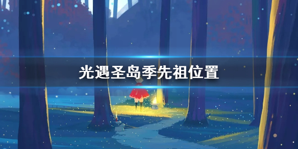 Sky光遇圣岛季先祖所在位置一览