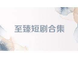 至臻短剧合集