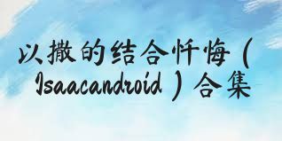 以撒的结合忏悔（Isaacandroid）合集