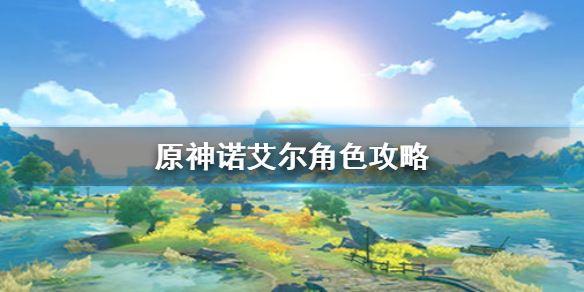 原神诺艾尔推荐操作攻略一览