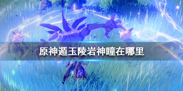 原神遁玉陵岩神瞳出现位置分享