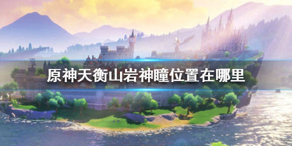 原神天衡山岩神瞳出现位置分享