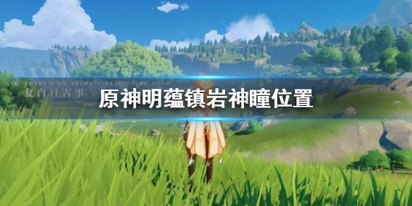 原神明蕴镇岩神瞳出现位置分享