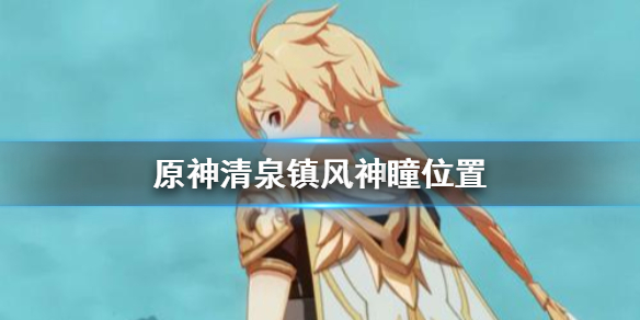 原神清泉镇风神瞳出现位置分享