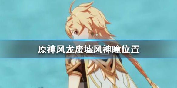 原神风龙废墟风神瞳出现位置分享