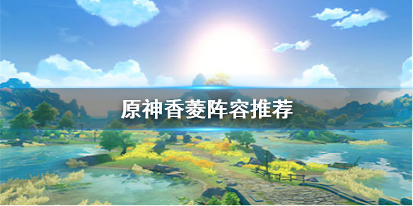 原神手游香菱阵容推荐搭配攻略