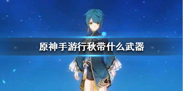 原神行秋最优武器装备选择分享