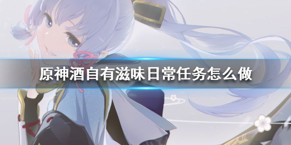 原神酒自有滋味每日任务完成方法一览