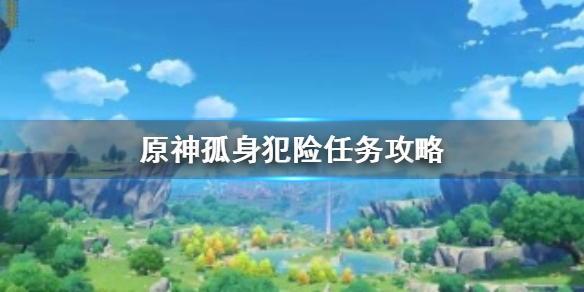 原神孤身犯险任务流程一览