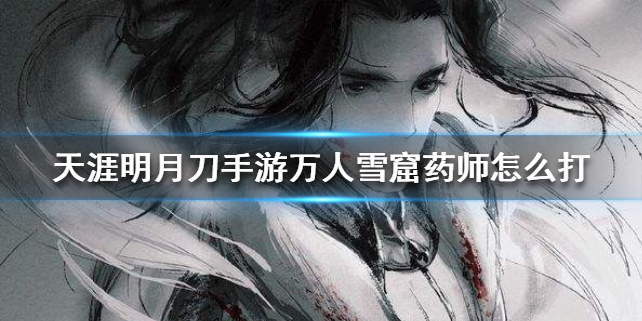 天涯明月刀手游万人雪窟药师攻略技巧分享