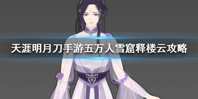 天涯明月刀手游五万人雪窟释楼云攻略技巧分享