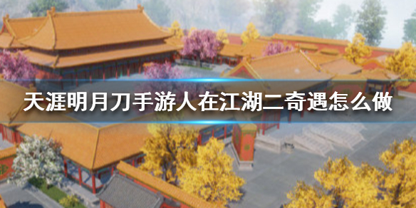 天涯明月刀手游人在江湖二奇遇任务完成方法分享