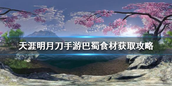 天涯明月刀手游巴蜀食材所在地点分享